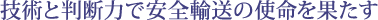 技術と判断力で安全輸送の使命を果たす