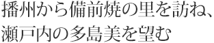 播州から備前焼の里を訪ね、瀬戸内の多島美を望む