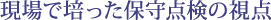 現場で培った保守点検の視点