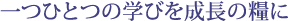 一つひとつの学びを成長の糧に