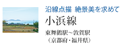 沿線点描 絶景美を求めて 小浜線 東舞鶴駅〜敦賀駅(京都府・福井県)