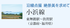 沿線点描 絶景美を求めて 小浜線 東舞鶴駅〜敦賀駅(京都府・福井県)