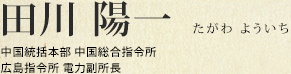 田川 陽一 中国統括本部 中国総合指令所 広島指令所 電力副所長