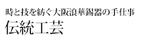 今に息づく日本文化の源流を探る 時と技を紡ぐ大阪浪華錫器の手仕事 伝統工芸