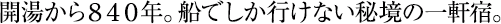 開湯から840年。船でしか行けない秘境の一軒宿。