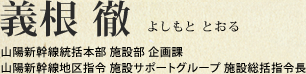 義根 徹 山陽新幹線統括本部 施設部 企画課 山陽新幹線地区指令 施設サポートグループ 施設総括指令長
