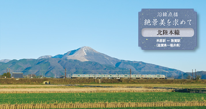 沿線点描 絶景美を求めて 北陸本線 米原駅 〜 敦賀駅(滋賀県〜福井県)