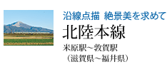 沿線点描 絶景美を求めて 北陸本線 米原駅〜敦賀駅(滋賀県〜福井県)