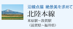 沿線点描 絶景美を求めて 北陸本線 米原駅〜敦賀駅(滋賀県〜福井県)