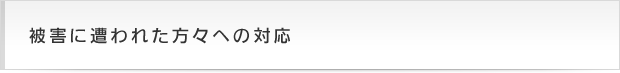 被害に遭われた方々への対応