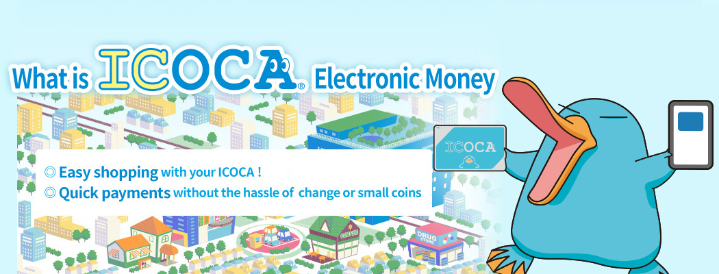 ICOCA Electronic Money Easy shopping with your ICOCA! Quick payments without the hassle of change or small coins