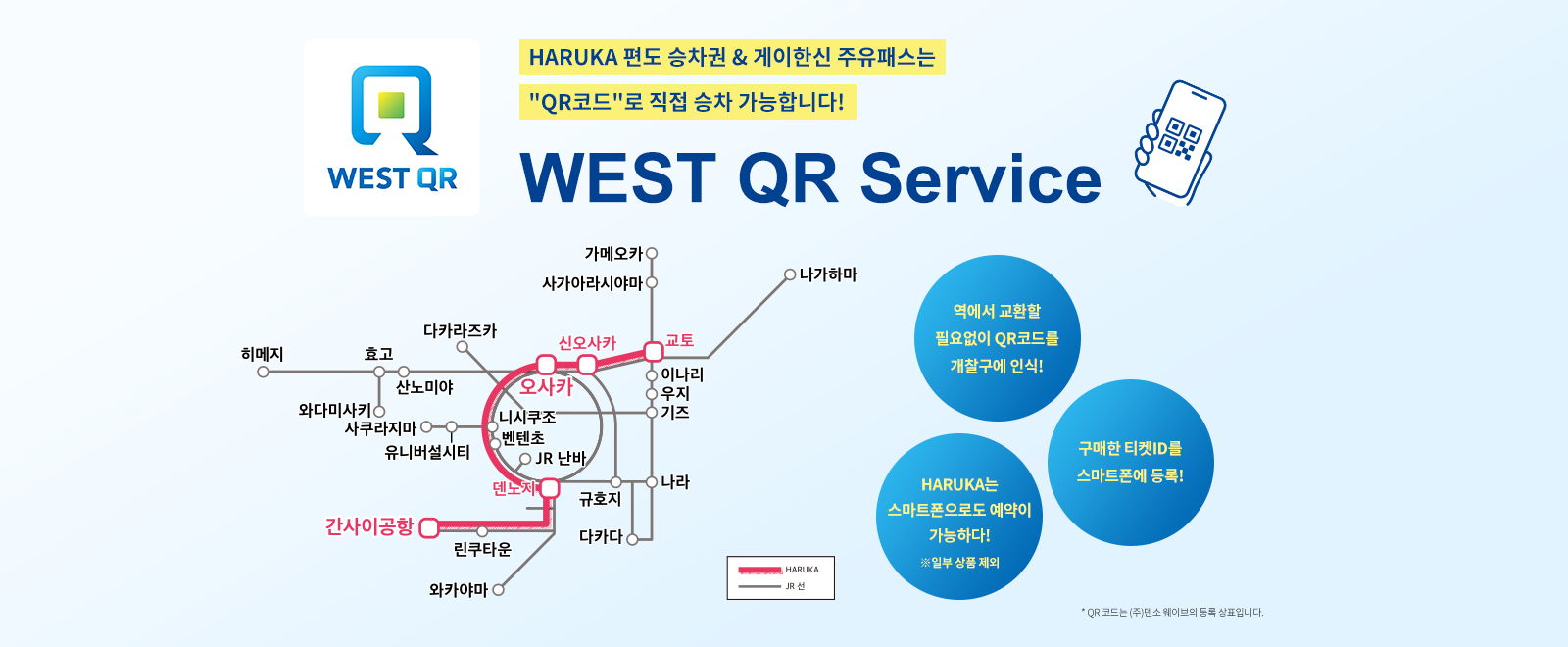 HARUKA 편도 승차권 & 게이한신 주유패스는 "QR코드"로 직접 승차 가능합니다! WEST QR Service 역에서 교환할 필요없이 QR코드를 개찰구에 인식! 구매한 티켓ID를 스마트폰에 등록! HARUKA는 스마트폰으로도 예약 가능!※일부 상품 제외 * QR 코드는 (주)덴소 웨이브의 등록 상표입니다.