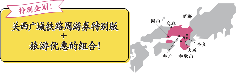 现在购入立享优惠！走吧！去西日本！ 关西广域铁路周游券特别版 + 旅游优惠的组合！