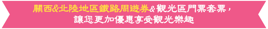 關西&北陸地區鐵路周遊券&觀光區門票套票，讓您更加優惠享受觀光樂趣