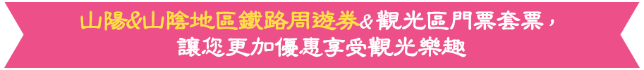 山陽&山陰地區鐵路周遊券&觀光區門票套票，讓您更加優惠享受觀光樂趣