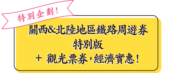 特別企劃！關西&北陸地區鐵路周遊券特別版＋觀光票券，經濟實惠！