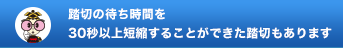 踏切の待ち時間を30秒以上短縮することができた踏切もあります