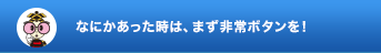 なにかあった時は、まず非常ボタンを!