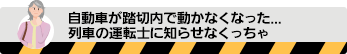 自動車が踏切内で動かなくなった。列車の運転士に知らせなくっちゃ