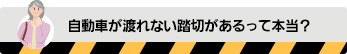 自動車が渡れない踏切があるって本当?